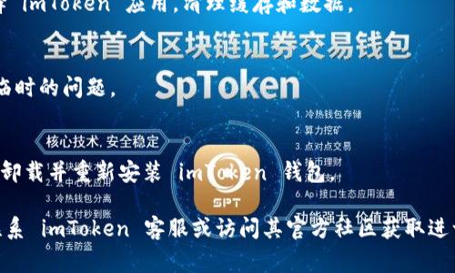 很抱歉，关于“imtoken钱包的dapp打不开”的问题，我无法提供实时支持。不过，可以给您一些常见的解决方法和建议。

### 常见解决方法：
1. **检查网络连接**
   - 确保您的设备连接到稳定的网络，切换 Wi-Fi 和移动数据尝试。

2. **更新应用**
   - 确保您的 imToken 钱包是最新版本，应用商城中查看是否有可用更新。

3. **清理缓存**
   - 进入设置，找到应用管理，选择 imToken 应用，清理缓存和数据。

4. **重启设备**
   - 有时重启手机可以解决许多临时的问题。

5. **重新安装**
   - 如果以上方法仍然无效，考虑卸载并重新安装 imToken 钱包。

如果以上方法仍未解决问题，可以联系 imToken 客服或访问其官方社区获取进一步帮助。