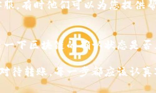 要将数字货币从imToken转移到OKEx，通常需要按照以下步骤操作。以下内容为一个详细指南，适合初学者及有经验的用户。

步骤一：打开imToken钱包
首先，您需要打开您的imToken钱包应用。确保您已经成功登录，并且已在钱包中存入您想转移的数字资产。imToken支持多种数字货币，包括以太坊（ETH）、比特币（BTC）、USDT等多种主流货币。

步骤二：确认您在OKEx上的收款地址
在进行转账之前，您需要确保在OKEx交易所中有一个有效的收款地址。如果您还没有账号，可以前往OKEx官网注册并完成实名认证。接下来，登录到您的OKEx账户，进入“资产”管理界面，找到您要接收的数字货币，例如USDT，然后点击“充值”按钮。系统将会生成一个唯一的收款地址。

步骤三：复制收款地址
在充值界面，您会看到一个以字母和数字组成的字符串，这就是您的收款地址。请确保您选择的是正确的币种地址，以防发送错误。此外，您可以选择“复制”按钮，将地址保存到剪贴板中，以便后续粘贴使用。

步骤四：返回imToken进行转币操作
复制完收款地址后，回到imToken钱包。在主界面中，找到您要转出的币种，点击进入该币种的详细页面。

步骤五：选择转账功能
在币种详细页面中，您会看到“转账”选项，点击进入。在转账界面，您需要输入收款地址（刚才从OKEx复制的地址），并输入您希望转账的金额。请务必检查地址的准确性，因为一旦转账确认，资金将不可恢复。

步骤六：确认转账信息
在输入完所有转账信息后，请仔细核对所有内容。确保收款地址、币种和金额都是正确的。imToken也有安全提示，提醒您在进行转账前一定要确认所有信息无误。

步骤七：输入密码确认转账
一般来说，imToken会要求您输入钱包的密码以确认此次转账，确保是您本人在进行操作。输入完密码后，点击“确认”按钮。

步骤八：查看转账状态
确认之后，您将看到转账的进度，等待交易被网络确认。您可以在imToken的“历史”记录中查找该笔交易的状态。同时，您也可以在OKEx的充值记录中查看是否到账。一般情况下，数字货币的转账需要几分钟到几小时不等，具体时间取决于网络的繁忙程度。

总结
以上就是将币从imToken转账到OKEx的详细步骤。真心觉得，掌握这些步骤后，您在数字资产的管理上会更加游刃有余。同时，记得在转账前检查网络费用（Gas Fee）是否合适，选择合适的时间进行转账，有时在网络高峰期，转账费用会增加。

可能的相关问题

问题一：如果我转账错误了怎么办？
有点遗憾的是，数字货币的转账一旦确认是不可逆的。但您可以尝试几个方法。如果您转错了地址，可以尝试联系相关平台的客服，有时他们可以为您提供帮助。如果是转错了币种，通常也是无法追回的，所以这点一定要引起重视。

问题二：转账需要多长时间？
转账的时间会因为网络拥堵状况而有所不同。通常情况下，转账需要几个分钟到几个小时。如果您发现长时间未到账，可以检查一下区块链的确认状态是否正常，也可以通过交易记录查看交易是否成功。

在数字货币的世界中，常常需要保持足够的警惕和清晰的思维，希望这篇指南能帮助到您顺利完成转账，无论是对待投资还是对待转账，每一步都应该认真对待，才能避免不必要的损失。