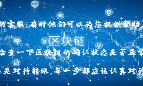 要将数字货币从imToken转移到OKEx，通常需要按照以下步骤操作。以下内容为一个详细指南，适合初学者及有经验的用户。

步骤一：打开imToken钱包
首先，您需要打开您的imToken钱包应用。确保您已经成功登录，并且已在钱包中存入您想转移的数字资产。imToken支持多种数字货币，包括以太坊（ETH）、比特币（BTC）、USDT等多种主流货币。

步骤二：确认您在OKEx上的收款地址
在进行转账之前，您需要确保在OKEx交易所中有一个有效的收款地址。如果您还没有账号，可以前往OKEx官网注册并完成实名认证。接下来，登录到您的OKEx账户，进入“资产”管理界面，找到您要接收的数字货币，例如USDT，然后点击“充值”按钮。系统将会生成一个唯一的收款地址。

步骤三：复制收款地址
在充值界面，您会看到一个以字母和数字组成的字符串，这就是您的收款地址。请确保您选择的是正确的币种地址，以防发送错误。此外，您可以选择“复制”按钮，将地址保存到剪贴板中，以便后续粘贴使用。

步骤四：返回imToken进行转币操作
复制完收款地址后，回到imToken钱包。在主界面中，找到您要转出的币种，点击进入该币种的详细页面。

步骤五：选择转账功能
在币种详细页面中，您会看到“转账”选项，点击进入。在转账界面，您需要输入收款地址（刚才从OKEx复制的地址），并输入您希望转账的金额。请务必检查地址的准确性，因为一旦转账确认，资金将不可恢复。

步骤六：确认转账信息
在输入完所有转账信息后，请仔细核对所有内容。确保收款地址、币种和金额都是正确的。imToken也有安全提示，提醒您在进行转账前一定要确认所有信息无误。

步骤七：输入密码确认转账
一般来说，imToken会要求您输入钱包的密码以确认此次转账，确保是您本人在进行操作。输入完密码后，点击“确认”按钮。

步骤八：查看转账状态
确认之后，您将看到转账的进度，等待交易被网络确认。您可以在imToken的“历史”记录中查找该笔交易的状态。同时，您也可以在OKEx的充值记录中查看是否到账。一般情况下，数字货币的转账需要几分钟到几小时不等，具体时间取决于网络的繁忙程度。

总结
以上就是将币从imToken转账到OKEx的详细步骤。真心觉得，掌握这些步骤后，您在数字资产的管理上会更加游刃有余。同时，记得在转账前检查网络费用（Gas Fee）是否合适，选择合适的时间进行转账，有时在网络高峰期，转账费用会增加。

可能的相关问题

问题一：如果我转账错误了怎么办？
有点遗憾的是，数字货币的转账一旦确认是不可逆的。但您可以尝试几个方法。如果您转错了地址，可以尝试联系相关平台的客服，有时他们可以为您提供帮助。如果是转错了币种，通常也是无法追回的，所以这点一定要引起重视。

问题二：转账需要多长时间？
转账的时间会因为网络拥堵状况而有所不同。通常情况下，转账需要几个分钟到几个小时。如果您发现长时间未到账，可以检查一下区块链的确认状态是否正常，也可以通过交易记录查看交易是否成功。

在数字货币的世界中，常常需要保持足够的警惕和清晰的思维，希望这篇指南能帮助到您顺利完成转账，无论是对待投资还是对待转账，每一步都应该认真对待，才能避免不必要的损失。