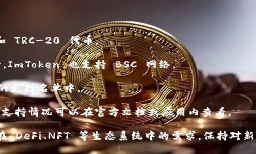 ImToken 是一个广泛使用的数字资产钱包，支持多种区块链网络，以便用户在一个平台上管理不同类型的加密货币。以下是一些主要的网络支持情况：

1. **以太坊（Ethereum）**: 这是最早被支持的区块链之一，用户可以在上面存储和管理以太坊（ETH）及其ERC-20代币。

2. **比特币（Bitcoin）**: ImToken 允许用户管理比特币（BTC），增加了其对主流数字货币的支持。

3. **EOS**: 作为一种高性能区块链，EOS 也在 ImToken 中受到了支持。

4. **TRON**: 用户可以在 ImToken 管理 TRON 网络上的资产，包括 TRC-10 和 TRC-20 代币。

5. **Binance Smart Chain（BSC）**: 由于其在去中心化金融（DeFi）领域的流行，ImToken 也支持 BSC 网络。

6. **Polygon（MATIC）**: 作为以太坊的扩容解决方案，Polygon 也在 ImToken 的支持名单中。

7. **其他网络**: ImToken 还支持多条其他网络，比如 Avalanche、Heco等，具体支持情况可以在官方文档或应用内查看。

ImToken 的多网络支持使得用户在管理不同资产时更加方便，同时也满足了用户在 DeFi、NFT 等生态系统中的需求。保持对新兴区块链的支持也体现了 ImToken 致力于为用户提供全面数字资产管理的愿景。