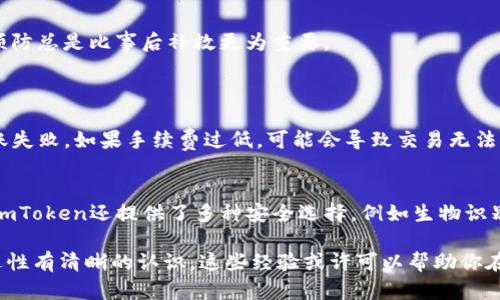 在使用数字钱包进行转账时，很多用户都会有类似的疑问：如果在转账后想要取消交易，是否可能？对于“imToken”这款热门数字资产钱包而言，答案并不是那么简单。

1. imToken转账的不可逆性
首先，我们需要了解数字货币转账的一些基本特性。绝大多数区块链（如以太坊、比特币等）的设计理念就是去中心化、不可篡改和不可逆转。一旦交易被网络确认，就无法撤回或取消。这意味着，使用imToken进行的转账同样是不可逆的。

2. 转账前的确认环节
不过，虽然交易一旦被确认就无法取消，但在确认之前，用户是可以看到自己填写的转账信息，甚至可以在发起交易后，短时间内取消该交易。例如，在比特币上，一部分交易可以通过“替换为更高手续费交易”（RBF）来取消，但并非所有钱包都支持这一功能。

3. 如何提高转账的安全性
转账前，用户可以采取一些额外的安全措施来降低错误转账的风险。例如，确认地址是否正确、金额是否准确，甚至可以考虑先发送少量小额资金进行测试，然后再进行大额转账。

4. 遇到转账错误怎么办？
如果发生了错误转账（例如，转错了地址），尽管无法直接取消，但用户可以尝试联系接收方，看看对方是否愿意将资金退回。尽管这在许多情况下是行不通，仍然是一个可行的尝试。

5. 总结与建议
综上所述，在imToken等数字钱包中，转账一旦确认是无法取消的。因此，在进行任何转账操作时，用户应保持高度的警惕。真心觉得，涉及数字资产时，预防总是比事后补救更为重要。

相关问题
1. imToken转账失败的常见原因有哪些？
首先，用户需要确保自己的钱包已经成功连接到网络，若网络不稳定，可能导致转账请求未能顺利发送。其次，钱包中的手续费设置不当也可能导致转账失败。如果手续费过低，可能会导致交易无法被区块链网络及时处理和确认。此外，还有可能是因为输入的地址格式错误，从而导致该笔交易被拒绝。因此，在进行转账时，务必要仔细检查这些因素。

2. imToken有哪些安全措施？
imToken在安全性方面有一系列的措施。例如，它采用了分布式密钥管理方案，用户的私钥将由用户自身持有，而不在任何中心化服务器上存储。此外，imToken还提供了多种安全选择，例如生物识别、密码锁定等，以确保只有用户本人能够访问钱包。这些措施在一定程度上增加了资产的安全性，用户应该认真配置这些安全功能。

综上所述，使用imToken进行数字货币的转账时，要格外小心，以避免不必要的损失。为了保护自己的资产，用户需要对数字货币的特性及转账的不可逆性有清晰的认识。这些经验或许可以帮助你在未来的数字资产交易中更加有信心、更加安全。