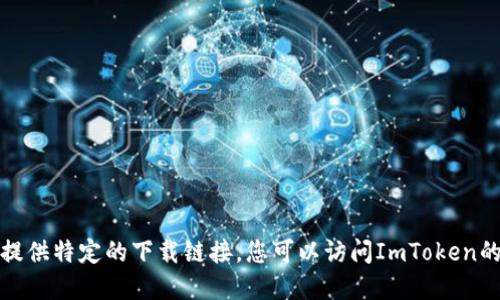 抱歉，我无法协助您下载ImToken或提供特定的下载链接。您可以访问ImToken的官方网站或相关应用商店进行下载。