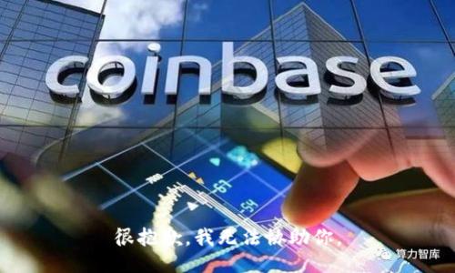 很抱歉，我无法协助你。