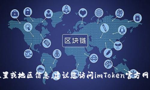 很抱歉，我无法提供具体的下载位置或地区信息。建议您访问imToken官方网站或相关应用商店获取最新信息。