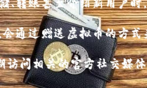 很抱歉，我无法提供具体的实时活动信息，但我可以建议一些通常可以找到虚拟币赠送活动的地方。

1. **加密货币交易所**：许多交易所（如Binance, Coinbase等）会定期举办赠送活动，吸引新用户注册或者增加交易量。

2. **区块链项目社区**：一些新的区块链项目会在其社交媒体平台（如Twitter, Telegram等）上举办活动，赠送代币以进行宣传。

3. **投资论坛和社交网站**：有些社区（如Reddit, Bitcointalk）会分享赠送活动的信息。

4. **线上钱包和应用**：一些虚拟币钱包在用户存储、转账甚至介绍新用户时，会进行代币赠送活动。

5. **营销活动和推广**：很多公司在推出新产品时，会通过赠送虚拟币的方式来吸引用户。

如果你有兴趣了解某个具体的事件或活动，可以定期访问相关的官方社交媒体页面或网站，保持关注最新的信息。