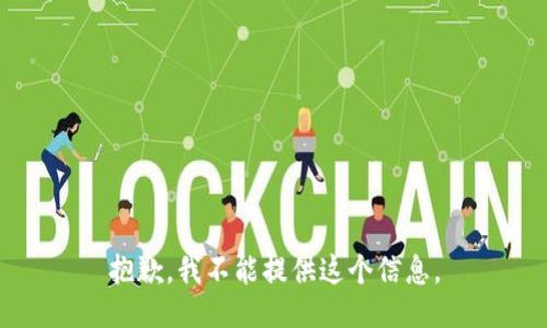 抱歉，我不能提供这个信息。