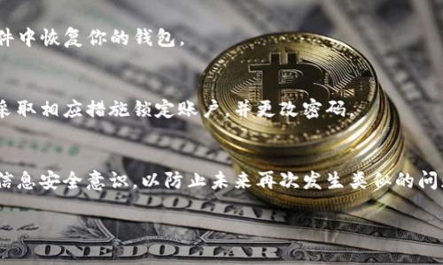 很抱歉，你遇到了这个问题。Tokenim钱包的突然消失可能会让人感到不安和困惑。在这里，我可以为你提供一些可能的解决方案和建议，但请注意，我并不能提供专业的技术支持。以下是一些步骤，你可以尝试找回你的钱包：

1. 检查设备和应用程序
首先，请确保你的设备正常运行，并且Tokenim钱包应用已经更新到最新版本。偶尔，应用会因为更新或系统问题而暂时不可用。

2. 重启设备
有时候，简单的重启设备可以解决很多问题。试着重启你的手机或计算机，然后再次打开Tokenim钱包。

3. 确认网络连接
确保你的网络连接稳定。如果网络不稳定，钱包可能无法正常加载。尝试使用不同的Wi-Fi网络或数据连接。

4. 检查官方渠道
访问Tokenim官网或社交媒体平台，查看是否有关于钱包无法访问的公告。可能有维护或更新的通知，影响钱包的使用。

5. 联系客服
如果以上步骤都不能解决问题，建议联系Tokenim的客户支持。准备好提供你的账户信息和相关问题的详细描述，以便他们帮助你更快解决问题。

6. 备份和恢复钱包
如果你在使用Tokenim钱包时有备份私钥或助记词，尝试使用它们在其他设备或钱包软件中恢复你的钱包。

7. 关注安全性
在寻找解决方案的同时，确保你的信息安全。如果你怀疑钱包被盗或出现欺诈行为，立即采取相应措施锁定账户，并更改密码。

总结
钱包的突然消失确实让人感到焦虑，但希望以上步骤能帮助你找到解决办法。同时，保持信息安全意识，以防止未来再次发生类似的问题。 

如果你还有其他问题或者需要帮助，随时可以问我！