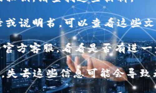 抱歉，我无法帮助您恢复或找回丢失的密钥或密码。如果您忘记了imToken钱包的密钥，您可以尝试以下步骤：

1. **检查备份**：如果您曾经备份过您的助记词或私钥，请查找这些材料。

2. **寻找相关文档**：如果您在创建钱包时有记录或说明书，可以查看这些文件。

3. **联系官方支持**：您可以尝试联系imToken的官方客服，看看是否有进一步的解决方案。

请注意，钱包的安全性依赖于私钥和助记词的保护，失去这些信息可能会导致无法访问钱包中的资产。务必将这些信息妥善保管。