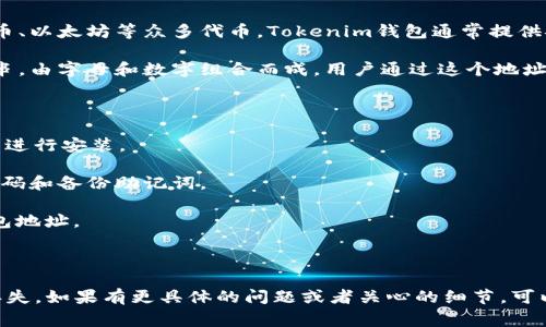 Tokenim钱包是一个加密货币钱包，用户可以通过它管理各种数字资产，包括比特币、以太坊等众多代币。Tokenim钱包通常提供安全存储、发送和接收加密货币的功能，用户需要创建一个唯一的地址来进行交易。

在使用Tokenim钱包时，每个用户都有自己的钱包地址，这个地址通常是一个字符串，由字母和数字组合而成。用户通过这个地址可以轻松地接收其他用户发送的加密货币。

如果你需要找到自己的Tokenim钱包地址，可以按照以下的步骤：

1. **下载和安装Wallet**: 首先需要在官方网站或应用商店下载Tokenim钱包并进行安装。

2. **创建账户**: 如果是第一次使用，需要按照提示完成账户的创建，比如设置密码和备份助记词。

3. **查找钱包地址**: 登录后，通常在钱包主页或者“接收”选项中会显示你的钱包地址。

4. **分享地址**: 你可以将这个地址分享给其他人，以便他们向你发送加密货币。

在处理加密货币时，务必要注意安全问题，比如妥善保管助记词和密码，以免资产丢失。如果有更具体的问题或者关心的细节，可以随时询问！
