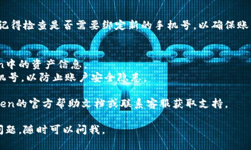 要在imToken中解绑手机号，可以按照以下步骤进行操作：

### 1. 打开imToken应用
首先，确保你已经在手机上安装了imToken应用，并且完成了登录。

### 2. 进入设置
在应用的主界面，找到“设置”选项。通常可以通过点击右下角的“我”或者“个人”图标进入设置页。

### 3. 找到账户安全
在设置页面，寻找“账户安全”或类似的选项。这一部分通常包含关键信息，比如手机绑定、密码更改等。

### 4. 解绑手机号
在账户安全选项下，找到绑定手机号的部分，选择“解绑”或“修改手机号”进行操作。系统可能会要求输入短信验证码或密码以确认身份。

### 5. 完成解绑
按照提示完成操作后，手机号就会成功解绑。记得检查是否需要绑定新的手机号，以确保账户的安全性和恢复访问的便利。

### 注意事项
- 确保在解绑手机号前，备份好你在imToken中的资产信息。
- 解绑手机号后，建议及时绑定新的有效手机号，以防止账户安全隐患。

如果在操作过程中遇到问题，可以查看imToken的官方帮助文档或联系客服获取支持。

希望这些信息能够帮助到你！如果你有其他问题，随时可以问我。