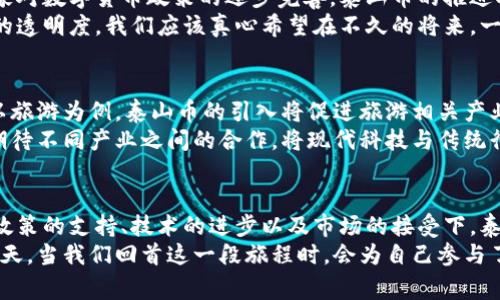 tiaoti虚拟币的未来发展趋势：泰山币的崛起与影响/tiaoti  
虚拟币, 泰山币, 加密货币, 未来发展/guanjianci

引言
在当今快速发展的数字经济时代，虚拟币的热潮已经席卷全球，其中的泰山币无疑是最为耀眼的明星之一。随着区块链技术的不断成熟和应用的拓展，虚拟货币作为一种新兴的金融工具，正在逐渐改变我们的生活方式与商业模式。
我真心觉得，泰山币的快速崛起不仅是中国数字货币发展的缩影，更是全球虚拟货币市场生态变革的一部分。在这篇文章中，我们将深入探讨泰山币的背景、特性以及未来的发展趋势。

泰山币的背景与缘起
泰山币的推出是在中国政府大力推动区块链技术应用以及数字经济发展的背景下进行的。经过多年的技术沉淀和市场调研，泰山币的设计团队希望通过这一加密货币，促进商业场景的数字化转型与升级。
泰山币的名称来源于中国的泰山，这是一座历史悠久、文化底蕴深厚的山脉，它象征着稳定和坚韧。这种文化关联使得泰山币不仅仅是一种金融工具，更是一种文化传承的载体。从某种程度上来说，泰山币在代表数字货币的同时，也在传递着中华文化的精髓。

泰山币的技术优势
与其他虚拟币相比，泰山币具备一些独特的技术优势。首先，它基于区块链2.0技术，这意味着它不仅支持货币的转移，还支持智能合约等功能，使得其应用场景更加广泛。
其次，泰山币采用了分布式账本技术，这种技术不仅保证了交易的透明性，还增强了系统的安全性。用户对每一笔交易都可以进行追溯，这在一定程度上减少了伪造和欺诈的风险。
有一点遗憾的是，虽然泰山币具备优秀的技术特性，但其应用场景的开发仍在逐步推进中。正因为如此，我们在讨论泰山币的未来发展时，需考虑其如何更好地融入实际生活。

泰山币的市场表现与接受度
从市场表现来看，泰山币自推出以来，交易量不断增长，吸引了大量投资者的关注。然而，其价格波动性较大，市场风险依旧存在。因此，如何引导投资者合理看待虚拟币的价值，是我们必须要面对的现实挑战。
人们对泰山币的接受度在逐步提升，越来越多的商家开始接受泰山币作为支付工具，这是一个积极的信号。毕竟，当更多人使用泰山币进行交易时，其价值才会逐渐显现出来。

泰山币的未来发展趋势
展望未来，泰山币的发展趋势将会受到多重因素的影响。从技术角度来看，随着区块链技术的不断升级，泰山币的功能将更加丰富，应用场景也将进一步扩大。
从政策层面来看，如何与国家的监管政策保持一致，将是泰山币能否顺利发展的关键。我们都知道，合规是一切商业活动的基石，一旦政策得以明确，泰山币的市场潜力将会得到进一步释放。
在市场推广方面，减少信息不对称、提升用户教育将会是推动泰山币接受度提升的重要环节。比如，通过举办社区活动、研讨会等形式，增加用户对泰山币的理解和认同感。

可能相关的问题一：泰山币的合规性如何？
合规性是虚拟货币发展的重中之重。对于泰山币而言，遵循国家的法律法规是其发展的必要条件。随着国家对数字货币政策的逐步完善，泰山币的推进将会更加顺畅。
需要特别强调的是，合规性的建立不仅仅是为了响应政策的要求，更是为了保护投资者的利益，提升市场的透明度。我们应该真心希望在不久的将来，一套完整的监管机制能够建立，让所有参与者在一个公平、安全的环境中进行交易。

可能相关的问题二：泰山币的应用场景有哪些？
泰山币的应用场景正在逐步扩展。最初，我们可以看到它在电子商务平台、游戏支付、旅游等领域的应用。以旅游为例，泰山币的引入将促进旅游相关产业的数字化转型，使得游客在参与旅游活动时享受更加便捷的支付体验。
随着应用场景的不断拓展，未来我们或许会在医疗、教育、能源等领域也看到泰山币的身影。这里，我真心期待不同产业之间的合作，将现代科技与传统行业相结合，共同推动社会的进步。

总结
总的来说，泰山币的崛起是中国乃至全球虚拟货币发展的重要组成部分。虽然我们面临着种种挑战，但在政策的支持、技术的进步以及市场的接受下，泰山币必将在未来翱翔天际。
在这条数字化的反转赛道上，泰山币代表的不仅是货币，更是我们对未来的探索与追求。或许，未来的某一天，当我们回首这一段旅程时，会为自己参与了这一历史性的时刻而感到骄傲。