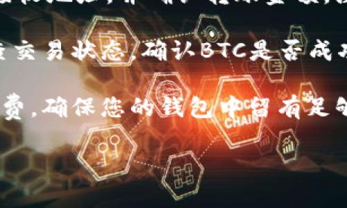 您可以将比特币（BTC）转移到imToken钱包，但需要注意以下几点：

1. **确认imToken支持BTC**：确保您正在使用的imToken版本支持比特币。一般来说，imToken是一个多币种钱包，支持包括比特币在内的多种加密货币。

2. **获取BTC地址**：在imToken钱包中，找到比特币的接收地址。通常，您可以通过选择比特币并点击“接收”按钮来获取该地址。

3. **转移BTC**：在您当前拥有BTC的钱包中，输入imToken的接收地址，并确认转账金额。注意在进行转账时核实地址，因为一旦转账完成，就无法撤回。

4. **确认交易状态**：一旦发起转账，可以在自己的钱包中检查交易状态，确认BTC是否成功转移到imToken钱包中。

5. **交易手续费**：请注意在转账过程中可能会产生交易手续费，确保您的钱包中留有足够的余额以覆盖这些费用。

如果您有任何其他具体的问题或需要更详细的信息，请告诉我！