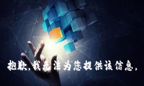 抱歉，我无法为您提供该信息。