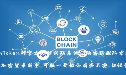 要在imToken钱包中导入AVE代币（Aave），您可以按照以下步骤进行操作：

步骤一：打开imToken钱包
首先，确保您已经在手机上安装了imToken钱包应用。打开该应用并使用您的钱包密码解锁钱包。

步骤二：添加代币
在主界面，您会看到“资产”模块。点击“资产”，然后滚动到页面下方，找到“添加代币”或“添加自定义代币”选项。

步骤三：选择合适的网络
AAVE代币主要在以太坊网络上运行，因此在添加代币时，确保您选择了“以太坊主网”。

步骤四：输入代币信息
如果您已经拥有AAVE的合约地址，只需直接输入。如果没有，请查找AAVE的合约地址。您可以在官方网站或以太坊区块浏览器（如Etherscan）上找到合约地址。
pre
AAVE合约地址（以太坊）：0x7E5c5d2A4E7C7dE2E3AA5508Aa6C72BB5cB8D38d
/pre
填写合约地址后，应用应该会自动填充代币名称和符号（通常是“AAVE”）。

步骤五：确认添加
确认所有信息无误后，点击“添加”。此时，您已经成功地在imToken钱包中添加了AAVE代币。

步骤六：查看资产
返回资产页面，您应该能看到AAVE代币的余额。若未显示余额，确保您已完成转账并确认网络状态良好。

总结
通过以上简单的步骤，您就可以在imToken钱包中成功导入AAVE代币了。如果您遇到任何问题，可以参考imToken的官方文档或联系他们的客服团队求助。

在这个过程中的每一步，我真心觉得用户界面的设计非常友好，让整个过程变得更加简洁和直观。如果您是加密货币新手，可能一开始会有些不安，但慢慢尝试后，您会发现其实没有那么复杂。希望这些指导能帮助到您，祝您在加密货币投资的旅程中顺利前行！