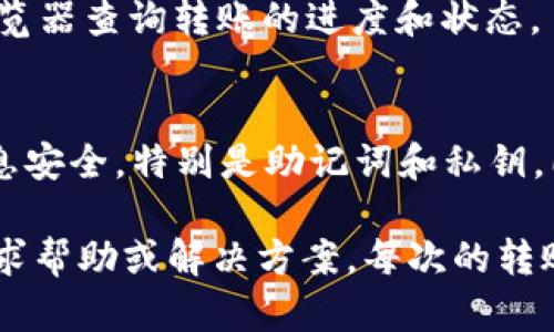 在imToken钱包中转账USDT是一个简单的过程，以下是详细的步骤和说明：

一、下载并安装imToken
首先，确保你已经在你的智能手机上下载并安装了imToken钱包。你可以通过App Store或Google Play来获取这个应用程序。安装完成后，打开应用并创建一个新的钱包或者导入已有的钱包。

二、添加USDT资产
如果你还没有在imToken中添加USDT资产，你需要先添加它。打开imToken钱包，找到“资产”选项，然后点击“添加资产”。在搜索框中输入“USDT”，找到后点击添加，USDT就会出现在你的资产列表中。

三、准备转账
确保你钱包中有足够的USDT用于转账。在进行转账之前，也请确认你将要转账的地址是正确的，确保不会因为地址错误而导致资金损失。

四、进行转账
1. 在imToken主页，选择“资产”选项，找到USDT。
2. 点击USDT进入资产详情页面，选择“转账”。
3. 输入你要转账的地址，或者扫描对方钱包的二维码。
4. 输入你要转账的金额，然后点击“下一步”。
5. 在确认页面再检查一遍转账信息。如果没有问题，确认转账。在完成转账后，你会收到相关的交易记录和确认信息。

五、监控转账状态
转账完成后，你可以在交易记录中查看该笔交易的状态。如果需要，您也可以通过区块链浏览器查询转账的进度和状态。

六、总结与建议
通过imToken转账USDT是一个十分方便的操作，但也需时刻关注安全性。确保你的钱包信息安全，特别是助记词和私钥。同时，建议在进行大额转账时，先转小额进行测试，以确保转账的顺利进行。

希望以上步骤能帮助你顺利转账USDT，如果有任何疑问，可以随时在相关论坛或者社区寻求帮助或解决方案。每次的转账都会让我感受到数字货币带来的便捷与可能，期待未来数字货币能带给我们更多的惊喜！