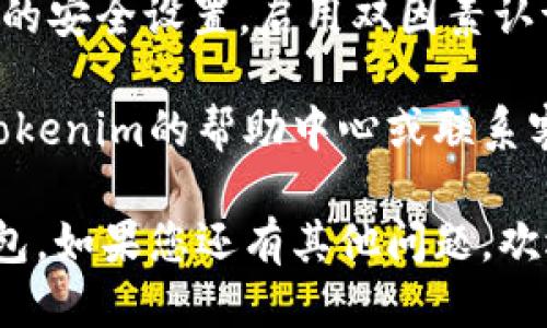 要登录Tokenim钱包，您可以按照以下步骤进行操作：

1. **访问Tokenim官方网站或应用程序**：使用浏览器访问Tokenim的官方网站，或下载并安装Tokenim的手机应用程序。

2. **点击登录按钮**：在官方网站或应用程序的首页上，您会看到一个“登录”或“Sign In”按钮，点击它。

3. **输入账号信息**：在登录页面，您需要输入您的账号信息，包括用户名或电子邮件地址和密码。

4. **验证身份**：根据需要，您可能需要进行身份验证。这可以是通过邮箱或手机验证码。

5. **登录成功**：如果您输入的信息正确，并通过了验证，您将成功登录到您的Tokenim钱包账号。

6. **安全提示**：登录后，建议您及时检查账户的安全设置，启用双因素认证（2FA），以保护您的数字资产。

如果在登录过程中遇到任何问题，您可以查看Tokenim的帮助中心或联系客服获得帮助。

希望这些步骤能够帮助您顺利登录Tokenim钱包。如果您还有其他问题，欢迎继续提问！