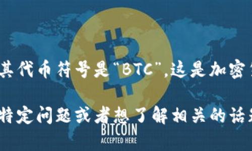 在imToken中，比特币被称为“Bitcoin”，其代币符号是“BTC”。这是加密货币领域中广泛接受的标准名称和符号。

如果你有更多关于imToken或比特币的特定问题或者想了解相关的话题，请告诉我，我很乐意帮忙！