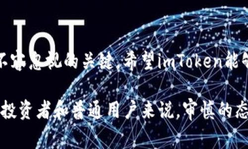 关于“imToken要倒闭了吗”的问题，其实在投资和金融领域，任何平台的未来都充满了不确定性。在讨论这个问题之前，了解 imToken 的背景及其在加密货币行业的现状是非常重要的。

### imToken概述

1. imToken的起源与发展
imToken 是一个基于区块链技术的钱包应用程序，最初由一个中国团队于2016年开发。它最早作为以太坊钱包推出，随着区块链技术的快速发展，imToken 逐渐扩展了支持的资产类型，包括ERC20代币和其他区块链资产。其核心理念是为了让用户方便、安全地管理数字资产，深受加密货币用户的欢迎。

2. 市场竞争与压力
然而，随着加密行业的迅猛发展，市场竞争也愈发激烈。越来越多的钱包应用加入了这一领域，像 Trust Wallet、MetaMask 等相继崛起，给 imToken 带来了巨大的竞争压力。用户在选择钱包时，除了关注安全性外，功能、交互体验和社区支持等因素也变得尤为重要。

### imToken的财务健康状况

3. 资金运行情况
提到“倒闭”，我们首先需要关注imToken的财务健康状况。imToken作为一家创业公司，经历了多轮融资，获得了包括IDG资本等多个知名投资机构的支持。投资者的信心通常反映了公司未来的发展预期。如果imToken能够持续获得投资和用户支持，那么倒闭的可能性大大降低。

4. 用户基础与活跃度
imToken的成功与否，还与其用户活跃度息息相关。根据公开报告，imToken的用户基础不断扩大，现已积累数百万用户。这种用户粘性在一定程度上能够缓解市场竞争带来的压力。如果他们能够保持良好的用户体验和服务，用户将更愿意继续使用该平台。

### 监管环境的变化

5. 监管影响
加密行业面临的另一大挑战是日益严格的监管环境。各国政府对加密货币的态度不一，政策的紧缩或宽松都会对平台的运营产生直接的影响。一些国家可能因为安全和反洗钱等原因对加密钱包进行严格监管，如果imToken无法适应这些变化，倒闭的风险将会增加。

### 社区与用户反馈

6. 用户反馈的重要性
社区在加密行业中扮演着关键角色。用户的反馈和建议不仅能帮助imToken改进产品，也能增强用户的忠诚度。“真心觉得，如果imToken能够更好地倾听用户声音，并迅速响应，或许能够在竞争中获得更强的优势。”社区的支持往往意味着可持续发展的可能性。

### 可能导致倒闭的风险因素

7. 技术安全隐患
任何一种数字资产钱包的生存，都高度依赖于其技术的安全性。imToken如果在安全漏洞、用户资产被盗等事件中表现不佳，将直接影响其声誉和用户的信任。“有点遗憾的是，一旦发生此类事件，即使其后期改进，恢复用户信任也是一个漫长的过程。”

### 未来展望

8. 增长潜力与趋势
尽管面临多重挑战，imToken 仍然有其独特的增长潜力。例如，区块链技术的普及和加密资产的接受度逐渐提高，都为其发展提供了机会。此外，imToken也在不断进行技术革新和功能升级，例如推出去中心化交易所（DEX）功能，吸引用户进行更广泛的操作。“我真的觉得，如果imToken能够继续在产品上创新，将来还有更大的可能性！”

### 相关问题探讨

9. 为什么imToken会成为用户首选的钱包？
imToken之所以能跻身用户首选的钱包，是因为其提供了安全、高效的服务。它不仅支持多种数字资产，还具备用户友好的界面和强大的安全保障。例如，imToken设计了多重签名和冷钱包等安全功能，大幅降低了用户资产被盗的风险。这种种因素促进了用户对其的信任。

10. 如何评价imToken的未来发展？
对于 imToken 的未来发展，虽然市场竞争激烈，但其在产品创新和用户体验上的持续改进，会是其发展的关键。与社区保持良好互动，及时反馈用户的问题和建议，将帮助imToken在未来获得更强的竞争力。“总之，如果能集中精力在核心产品上，imToken大有可为！”

### 总结

在加密市场如此竞争激烈的背景下，imToken的未来发展深受多种因素的影响，万事皆有可能。其中，技术、用户基础、社区支持及外部环境的变化都是不容忽视的关键。希望imToken能够在这些挑战中不断成长，带给用户更好的体验。

在这个快速变化的时代，无法预测一家公司能否长久存在，但保持敏锐的市场触觉和迅速的应变能力，是每一个加密货币平台都必须具备的素养。对于投资者和普通用户来说，审慎的态度永远是最好的选择。