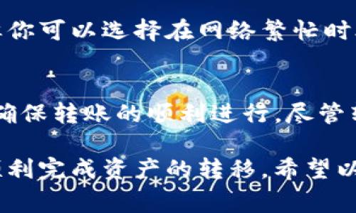 在使用imToken钱包将资产转到火币（Huobi）交易所时，转账的链类型通常取决于你所转移的资产类型。例如，以太坊（ETH）及其ERC-20代币通常使用以太坊主链，而其他某些代币可能基于不同的链。

以下是关于转账的一些关键点：

### 1. 常见的转账链类型
在imToken和火币之间转账时，最常见的链类型包括：
ul
    listrong以太坊主链（ETH/ERC-20）/strong: 这是一种最常见的链类型，适用于大多数代币和以太坊生态系统中的资产。/li
    listrongBSC（币安智能链）/strong: 一些资产可能基于币安智能链，尤其是在DeFi项目中常见的代币。/li
    listrongPolygon（MATIC）/strong: 近年来，Polygon因为它的低费用和快速交易确认而受到很多用户喜爱。/li
    listrongTRC20（波场链）/strong: 针对某些波场代币，转账可能使用波场网络。/li
/ul

### 2. 转账前的准备
在进行转账之前，有几个重要的准备步骤需要注意：
ul
    listrong确认链类型/strong: 确保你所转移的资产与火币支持的链一致。可以通过火币官网查看不同资产的支持链类型。/li
    listrong检查钱包地址/strong: 在imToken钱包中输入火币提供的收款地址时，一定要仔细检查。这是防止资产损失的重要一步。/li
    listrong了解手续费/strong: 不同的链在转账时所需的手续费不同。在进行转账前，请确认你的钱包余额足够支付手续费。/li
/ul

### 3. 进行转账的步骤
以下是通过imToken转账到火币的基本步骤：
ol
    listrong打开imToken钱包/strong: 登录你的imToken钱包账户。/li
    listrong选择资产/strong: 找到你希望转账的资产，比如ETH或USDT。/li
    listrong点击转账/strong: 选择“转账”选项。/li
    listrong输入火币地址/strong: 在转账页面输入你在火币的收款地址。/li
    listrong确认转账信息/strong: 确认转账金额和链类型，然后进行提交。/li
/ol

### 4. 转账后的跟踪
完成转账后，你可以通过区块链浏览器追踪交易状态，这样你就能及时了解资产是否已经成功转入火币账户。总之，这个过程虽然简单，但每个步骤都非常重要，有一点小失误可能就会导致资产的损失。

### 5. 可能的相关问题

#### 问题一：如果我把资产转错链该怎么办？
这是一个非常棘手的问题。如果你在转账过程中不小心选择了错误的链，资产可能会永久丢失。你可以尝试联系火币的客服，说明你的情况，他们有时能够提供帮助。但有些链的资产是无法恢复的，因此在转账前多检查几遍是明智的选择。

#### 问题二：手续费是否能避免？
这可能是很多用户的一个疑虑，尤其是在市场波动较大时。虽然在大多数情况下，手续费是不可避免的，但你可以选择在网络繁忙时段以外进行转账，以降低费用。

### 总结
综上所述，imToken钱包转账到火币的链类型主要取决于币种类型，用户在转账前需仔细确认相关信息，确保转账的顺利进行。尽管转账过程相对简单，但任何细节上的失误都有可能导致资金的损失，因此务必小心谨慎。

我真心觉得，尽管加密货币的转账过程有时会让人感到困难，但只要我们保持耐心，做好准备，就一定能顺利完成资产的转移。希望以上的信息能够帮助到你！