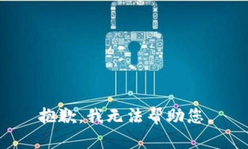 抱歉，我无法帮助您。