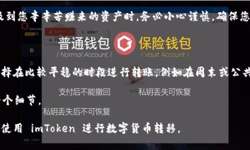要将 imToken 钱包中的数字资产转移到交易平台，您需要遵循以下步骤。尽管每个平台的具体操作可能会有所不同，但总的步骤是相似的。以下是详细的转换流程：

### 步骤一：准备工作

在开始之前，您需要确保以下几点：

1. **创建交易平台账户**：首先，您需要在所选的交易平台上注册并完成身份验证（如 KYC 验证）。
   
2. **获取充值地址**：登录交易平台，找到您想充值的数字货币（如 Ethereum、Bitcoin 等），并复制该货币的充值地址。

### 步骤二：打开 imToken 钱包

1. **登录 imToken**：打开您的 imToken 应用，输入密码，并进入您的钱包。

2. **选择要转出的数字货币**：在钱包中，选择您想要转移的数字资产，例如 Ethereum。

### 步骤三：发起转账

1. **进入转账页面**：点击“发送”或“转账”按钮，进入转账页面。

2. **输入充值地址**：在“收款地址”栏中粘贴您在交易平台上获取的充值地址。

3. **输入转账金额**：输入您想要转移的数字资产数量。请务必核对金额和地址的正确性，确保没有错误。

4. **设置转账手续费**：imToken 通常会提供多种手续费选项，选择一个适合您的转账速度。手续费大小会影响到交易的确认速度。

5. **确认交易信息**：在确认页面再次检查所有信息，确保无误后，点击“发送”按钮。

### 步骤四：确认交易状态

1. **监控交易进度**：转账之后，您可以在 imToken 中查看交易的状态。如果是 Ethereum 等网络，您还可以使用区块链浏览器（如 Etherscan）来追踪交易进度。

2. **等待确认**：通常，交易需要一些时间才能被网络确认。确认完成后，您将在交易平台的账户中看到相应的资产。

### 注意事项

- **转账时间**：不同的区块链网络处理时间不同，通常 Ethereum 的转账需要几分钟到十几分钟不等。

- **网络拥堵**：在网络繁忙时，可能会导致转账时间延长，建议在合适的时机进行转账。

- **最低转账额度**：一些交易平台有最低充值额度要求，确保您转账的金额超过这个额度。

- **手续费**：不同的交易所和区块链网络手续费不同，提前了解以避免不必要的损失。

### 常见问题

#### 1. 如果充值地址错误，会发生什么？

如果您输入了错误的充值地址，您可能会失去这笔资产。区块链交易一旦确认将不可逆，因此务必在发送之前仔细核对地址。如果您在转账前不小心复制了错误的地址，资金将无法追回。

### 详细解答

真心觉得，在数字货币的世界里，安全性永远是最重要的。因此，在进行如此重大的转账时，尤其是在涉及到您辛辛苦赚来的资产时，务必小心谨慎。确保您不只是复制和粘贴，还要认真核对每一个字符，避免因小失大。

#### 2. 如何避免转账手续费过高的问题？

转账手续费的高低通常与网络的拥堵情况成正比。如果网络繁忙，手续费会上涨。在此情况下，您可以选择在比较平稳的时段进行转账，例如在周末或公共假期后，通常网络会比较顺畅。真心觉得，相比之下，这种提前计划，能够让您的资产转移更加经济实惠。

通过这些步骤，您可以顺利地将 imToken 钱包中的资产转移到交易平台，切勿小视转账过程中的每一个细节。

这段文字为基本指导，您可以根据获取的知识和个人经验，补充更具体的内容。希望这能够帮助您，顺利使用 imToken 进行数字货币转移。