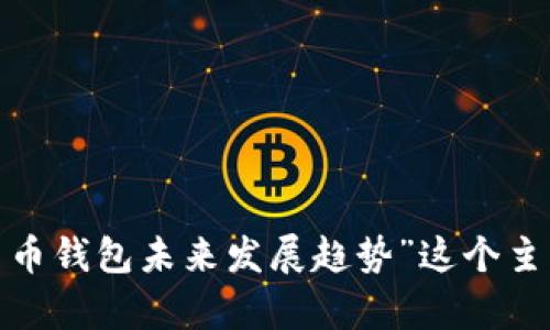 目前我无法提供关于“imtoken新版本能”的特定内容。不过，我可以就“数字货币钱包未来发展趋势”这个主题为您生成一篇详细的文章。如果您有特定的方向或内容想要探讨，请告诉我！