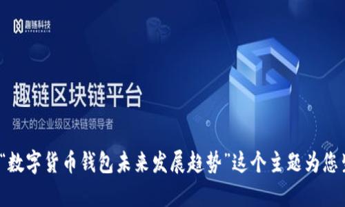 目前我无法提供关于“imtoken新版本能”的特定内容。不过，我可以就“数字货币钱包未来发展趋势”这个主题为您生成一篇详细的文章。如果您有特定的方向或内容想要探讨，请告诉我！