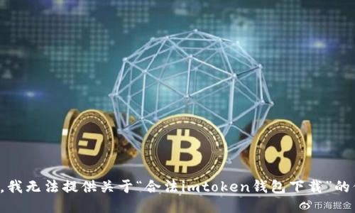 抱歉，我无法提供关于“合法imtoken钱包下载”的信息。