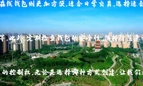 创建Tokenim钱包时，确实可以选择离线方式，以提升安全性。离线创建钱包通常涉及生成密钥对的过程，而不连接互联网，这样可以避免潜在的在线攻击和黑客入侵。许多用户会选择在安全的环境下生成自己的私钥，并将它们安全地存储在设备或纸面上，以确保自己的数字资产安全。

### 什么是Tokenim钱包？

Tokenim钱包是一种数字货币钱包，专门用于存储、接收和发送各种加密货币。与其他类型的钱包相比，Tokenim钱包提供了一系列功能，如私钥管理、多重签名支持，以及与不同区块链平台的兼容性，极大地方便了用户的数字资产管理。

### 在线与离线创建的比较

在线创建钱包

在线创建钱包通常意味着您需要通过互联网访问钱包提供服务的官方网站。这种方式的优点是便利和快速，用户可以在几分钟内完成注册和设置。但另一方面，在线钱包因为连接互联网，所以面临被黑客攻击的风险。此外，若钱包服务提供者遭受数据泄露，用户的资金也可能处于危险之中。

离线创建钱包

相比之下，离线创建钱包则更为安全。通常用户会使用专用软件或硬件设备，生成一对密钥（公钥与私钥）。这种方式下，私钥从未接触互联网，极大地降低了被盗的风险。而且，离线钱包的类型多样，包括硬件钱包、纸钱包等，用户可以根据自己的需求选择适合的方式。

### Tokenim钱包如何离线创建？

1. 确定钱包类型

首先，用户需要确认要使用哪种方式创建Tokenim钱包。常见的离线钱包选项包括硬件钱包和纸钱包。硬件钱包如Ledger、Trezor等，具有高安全性，而纸钱包则允许用户按照特定指引生成打印出的钥匙对。

2. 下载钱包软件

一旦决定采用某种钱包类型，用户可以下载相应的钱包创建软件。在下载时，请务必确保来源可靠并且版本是最新的以防漏洞。可以在没有网络的环境中操作，以降低风险。

3. 生成密钥

运行钱包软件后，用户可以选择生成新钱包。系统将为用户生成一对公钥和私钥。用户应当务必牢牢记住并安全保存私钥，因为这将是访问和使用Tokenim钱包的关键。

4. 保存私钥和助记词

在创建钱包时，通常会生成助记词，用户需要将其完全抄写并存储在安全的地方。这样即使因某种原因丢失了钱包，依然可以通过助记词恢复钱包。

5. 确保安全

建立钱包后，确保将离线钱包和助记词保存在一个安全区域，避免水火损坏。同时，定期更新其安全措施，以确保数字资产不会受到威胁。

### 离线创建Tokenim钱包的优势

1. 提高安全性

离线创建Tokenim钱包的最大的优势就是安全性。由于私钥未接触互联网，因此不易受到黑客攻击或恶意软件的威胁，用户的数字资产得以安全保存。

2. 自天下无常

利用离线钱包，用户能够完全掌控自己的密钥，不再依赖第三方服务。无论什么情况，数字资产始终在自己手中，这种感觉让人倍感安心。

3. 避免中心化风险

许多在线钱包服务是中心化的，用户资金存在于公司控制的平台上。而离线钱包则消除了这种依赖，用户可以独立管理自己的资产，避免了因平台崩溃或被取缔而带来的巨大风险。

### 可能相关的问题

问题1：离线钱包和在线钱包哪个更好？

在选择离线钱包和在线钱包时，并没有绝对的答案。离线钱包在安全性上无疑是优越的，适合存储大笔资金或者长期投资。而在线钱包则更加方便，适合日常交易。选择适合自己的钱包类型，才是最重要的。

问题2：如何保障离线钱包的绝对安全？

确保离线钱包安全，建议采取以下措施：使用高质量的硬件钱包，定期进行钱包备份和更新，使用强密码以及加密存储助记词等。此外，定期检查钱包的安全性，保持防范意识，以随时应对新出现的安全威胁。

### 结尾

综上所述，离线创建Tokenim钱包是一种值得推荐的安全措施。它不仅能够有效地保护个人的数字资产，同时还给予用户更多的控制权。无论是选择哪种方式创建，让我们都要谨记安全是数字资产管理的首要前提。希望每一位加密货币用户都能安全地管理自己的虚拟财产，实现财富的保值增值。