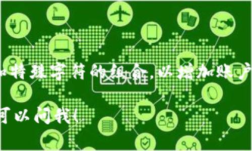 关于imToken钱包密码的具体位数，通常imToken钱包的密码要求是8位以上，建议使用包含字母、数字和特殊字符的组合，以增加账户的安全性。但官方的具体要求可能会有所调整，建议用户在创建或修改密码时参照imToken的官方指引。

如果你还有其他关于imToken钱包的问题，或者需要了解如何安全使用和管理你的数字货币资产，随时可以问我！