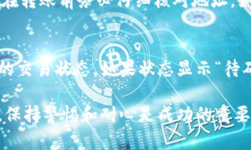 要将USDT转移到imToken钱包，您需要遵循一些简单的步骤。虽然这个过程相对直接，但在每一步中都需要仔细谨慎，以确保您的资产安全。以下是将USDT转移到imToken的详细指南。

第一步：准备工作
在开始转账之前，请确保您已经在imToken钱包上创建了账户，并能够正常使用该应用程序。如果您还没有下载imToken，可以在手机应用商店（如Apple App Store或Google Play）搜索并下载这个应用。同时，请确保您在使用的设备上安装了该钱包的最新版本，以避免不必要的技术问题。

第二步：获取imToken中USDT的接收地址
打开imToken应用，找到USDT的选项。通常，您可以在主界面上看到“资产”或“钱包”部分，在这里选择“添加资产”，然后在资产列表中选择USDT。这时会显示您的USDT钱包地址。点击复制按钮，将此地址保存好，因为您需要在接下来的步骤中使用它。

第三步：打开您的USDT来源钱包
接下来，您需要打开存放USDT的源钱包（可能是其他钱包账户或交易所）。确保您能够顺利地访问该账户，并且在该账户上有足够的USDT可供转账。

第四步：发起转账
在您的源钱包中，找到“转账”或“提现”选项。输入要转账的金额，并粘贴您刚才从imToken复制的USDT地址。请再次核对地址，确保没有误输入，因转账一旦发生是无法撤销的。

第五步：确认转账信息
最后，请确认所有信息正确无误，包括转账金额、接收地址和相关的手续费（如果有的话）。一些交易所和钱包会收取网络手续费，确保您知晓这些费用。

第六步：等待确认
完成转账后，您将需要等待区块链网络确认交易。这通常需要几分钟到几十分钟不等的时间。您可以在imToken中查看资产的变动，以及在源钱包中查看转账记录。

第七步：检查imToken钱包中的USDT余额
一旦交易被确认，您可以在imToken应用中查看您的USDT余额。如果您看到转账成功，恭喜您！如果没有，请检查您的转账记录，确保没有遗漏任何步骤。

常见问题解答

问题一：如果我输入的接收地址错误了怎么办？
真心觉得这个问题是很多用户的隐忧，因为区块链的特性决定了转账是不可逆的。如果您不小心输入了错误的地址，您的USDT将会永久丢失。因此，在转账前务必仔细核对地址。如果转账已经完成，您可以寻求钱包或交易所的客服帮助，但成功追回资金的概率非常低。

问题二：转账过程中遇到交易未确认怎么办？
如果您发现您的交易长时间没有被确认，有点遗憾，但这在区块链世界中是常有的情况。首先，您可以在区块链浏览器中查找您的交易ID，看看当前的交易状态。如果状态显示“待确认”，您可以耐心等待，通常在网络拥堵时会导致延迟。在这种情况下，您可以尝试调整手续费设置，有些钱包允许您提高费用以加快交易确认速度。

总之，将USDT转移到imToken是一个简单但需要谨慎的过程。只要按照步骤操作，并保持细心，您一定能够顺利完成转账。在数字货币投资的道路上，保持警惕和耐心是成功的重要关键。