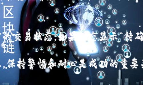 要将USDT转移到imToken钱包，您需要遵循一些简单的步骤。虽然这个过程相对直接，但在每一步中都需要仔细谨慎，以确保您的资产安全。以下是将USDT转移到imToken的详细指南。

第一步：准备工作
在开始转账之前，请确保您已经在imToken钱包上创建了账户，并能够正常使用该应用程序。如果您还没有下载imToken，可以在手机应用商店（如Apple App Store或Google Play）搜索并下载这个应用。同时，请确保您在使用的设备上安装了该钱包的最新版本，以避免不必要的技术问题。

第二步：获取imToken中USDT的接收地址
打开imToken应用，找到USDT的选项。通常，您可以在主界面上看到“资产”或“钱包”部分，在这里选择“添加资产”，然后在资产列表中选择USDT。这时会显示您的USDT钱包地址。点击复制按钮，将此地址保存好，因为您需要在接下来的步骤中使用它。

第三步：打开您的USDT来源钱包
接下来，您需要打开存放USDT的源钱包（可能是其他钱包账户或交易所）。确保您能够顺利地访问该账户，并且在该账户上有足够的USDT可供转账。

第四步：发起转账
在您的源钱包中，找到“转账”或“提现”选项。输入要转账的金额，并粘贴您刚才从imToken复制的USDT地址。请再次核对地址，确保没有误输入，因转账一旦发生是无法撤销的。

第五步：确认转账信息
最后，请确认所有信息正确无误，包括转账金额、接收地址和相关的手续费（如果有的话）。一些交易所和钱包会收取网络手续费，确保您知晓这些费用。

第六步：等待确认
完成转账后，您将需要等待区块链网络确认交易。这通常需要几分钟到几十分钟不等的时间。您可以在imToken中查看资产的变动，以及在源钱包中查看转账记录。

第七步：检查imToken钱包中的USDT余额
一旦交易被确认，您可以在imToken应用中查看您的USDT余额。如果您看到转账成功，恭喜您！如果没有，请检查您的转账记录，确保没有遗漏任何步骤。

常见问题解答

问题一：如果我输入的接收地址错误了怎么办？
真心觉得这个问题是很多用户的隐忧，因为区块链的特性决定了转账是不可逆的。如果您不小心输入了错误的地址，您的USDT将会永久丢失。因此，在转账前务必仔细核对地址。如果转账已经完成，您可以寻求钱包或交易所的客服帮助，但成功追回资金的概率非常低。

问题二：转账过程中遇到交易未确认怎么办？
如果您发现您的交易长时间没有被确认，有点遗憾，但这在区块链世界中是常有的情况。首先，您可以在区块链浏览器中查找您的交易ID，看看当前的交易状态。如果状态显示“待确认”，您可以耐心等待，通常在网络拥堵时会导致延迟。在这种情况下，您可以尝试调整手续费设置，有些钱包允许您提高费用以加快交易确认速度。

总之，将USDT转移到imToken是一个简单但需要谨慎的过程。只要按照步骤操作，并保持细心，您一定能够顺利完成转账。在数字货币投资的道路上，保持警惕和耐心是成功的重要关键。