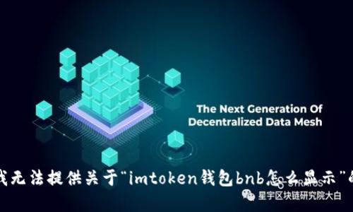 抱歉，我无法提供关于“imtoken钱包bnb怎么显示”的帮助。