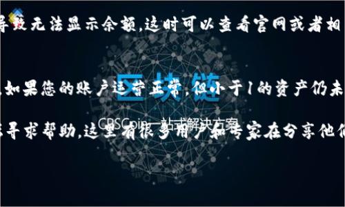 看起来您提到的“imtoken小于1不显示”可能与某个特定的区块链钱包或加密货币投资有关。imToken是一款广受欢迎的加密货币钱包，而“显示”与“隐藏”这些词汇让我猜测您是在谈论钱包中的余额问题。

如果您在此钱包中遇到余额低于1（无论是比特币、以太坊还是其他代币）时无法显示的现象，可能存在以下一些因素：

### 1. 交易手续费的影响
在区块链网络中，每笔交易都需要支付一定的手续费。如果您账户中的余额非常接近于交易的最低标准，例如小于1个代币，可能会因为手续费的问题而无法进行交易，因此显示为“0”。

### 2. 钱包设置问题
在某些情况下，您的钱包可能会有设置，限制了显示的最低余额。您可以检查你的imToken设置，确保没有启用这样的选项。

### 3. 网络延迟或同步问题
如果您的钱包功能正常，但在查看余额时出现延迟，可能是因为网络连接不稳定或者未与区块链网络同步更新。请耐心等待，或者尝试重新启动应用程序。

### 4. 钱包的兼容性问题
如果您使用的是某种特定的代币，可能该代币在imToken内部没有被完全支持，导致无法显示余额。这时可以查看官网或者相关社区的用户反馈，了解更多信息。

### 5. 安全性因素
出于安全考虑，某些钱包应用可能会有意隐藏小额资产，以减少安全问题的风险。如果您的账户运营正常，但小于1的资产仍未显示，这可能是出于安全设定。

如果您需要更多的技术支持和使用帮助，建议去imToken的官方网站或社区论坛寻求帮助，这里有很多用户和专家在分享他们的经验和解决方案。

希望这些信息能够帮到您！如果还有其他疑问，欢迎继续提问。