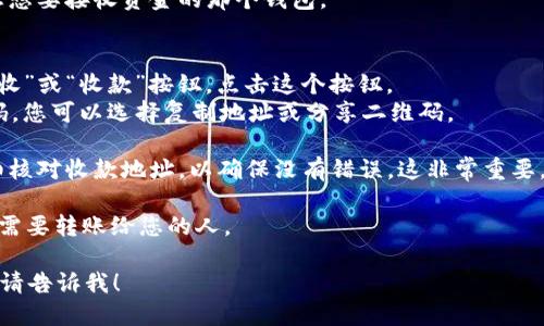 要找到imtoken的收款地址，您可以按照以下步骤进行：

1. **打开imtoken应用**：确保您已经安装并打开了imtoken钱包应用。

2. **选择钱包**：如果您有多个钱包，请选择您想要接收资金的那个钱包。

3. **查找收款地址**：
   - 在您选择的钱包页面，通常会有一个“接收”或“收款”按钮。点击这个按钮。
   - 系统将会显示您的收款地址，以及二维码，您可以选择复制地址或分享二维码。

4. **确认地址**：在进行转账之前，一定要仔细核对收款地址，以确保没有错误。这非常重要，因为一旦转账到错误的地址，资金将无法找回。

5. **告诉对方地址**：将您的收款地址发送给需要转账给您的人。

如果您还有其他问题，或者需要更详细的指导，请告诉我！