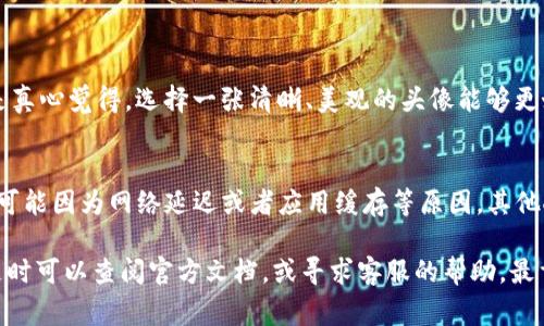 在imToken钱包中更换头像的步骤其实很简单。下面我会详细介绍一下这个过程，以及相关常见问题的解答。

### 如何在imToken中更换头像

第一步：打开imToken应用
首先，确保你已经在你的苹果设备上下载并安装了imToken应用。如果你还没有安装，不妨在App Store中搜索并下载。打开应用后，你会看到主界面，进入你的钱包。

第二步：进入设置
在主界面上，寻找“我的”这个选项，通常在右下角。点击进入后，你会看到一些关于你账户的基本信息和设置选项。在这个界面中，找到“设置”或“账户设置”，点击进入。

第三步：更改头像
在设置界面中，寻找“个人资料”或类似选项。在这个页面，你应该能够看到你的头像旁边有一个编辑按钮或图标。点击这个图标，通常会弹出一个选择框，让你选择更改头像的方式，包括从相册中选择或直接拍照。

第四步：选择新头像
如果你选择从相册中选择，系统会自动打开你的相册，浏览并选择你想要设置为头像的图片。如果你选择拍照，则可以直接用相机拍摄一张新照片。选定后，可能会有一个裁剪功能，允许你对头像进行微调，确保它在头像框中呈现得当。

第五步：保存并确认
完成头像的选择和裁剪后，记得点击保存或确认的按钮，以便设置生效。此时，你的头像应该会立即更新，你可以返回个人资料界面查看效果。

### 可能的常见问题

问题一：我可以用什么样的照片作为头像？
头像的照片可以是你的个人照片、动漫、风景等等。实际上，imToken并不会限制头像的内容。不过，有一点需要注意的是真心觉得，选择一张清晰、美观的头像能够更好地展示你的个人风格，同时也有助于在与他人交流时增加信任感。

问题二：更换头像后，别人能立刻看到吗？
一般情况下，头像更换后更新是快速的，其他用户在你的朋友列表或者进行互动时应该能立刻看到新头像。但是，也有可能因为网络延迟或者应用缓存等原因，其他人可能需要稍等一下才能看到你更改的头像。总的来说，这种变更是相对实时的，有点遗憾的是，有时候可能会有延迟。

这些步骤和问题答疑的介绍，希望能帮助你顺利地在imToken中更换你的头像。如果你在操作过程中遇到任何问题，随时可以查阅官方文档，或寻求客服的帮助。最重要的是，使用imToken时，请确保你的账户安全，保护好你的私钥和钱包信息。