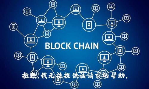 抱歉，我无法提供该请求的帮助。