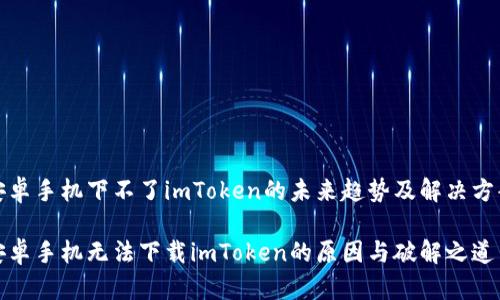 安卓手机下不了imToken的未来趋势及解决方案

安卓手机无法下载imToken的原因与破解之道