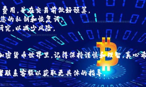 要在Tokenim里购买TRX（波场币），您需要遵循几个步骤。以下是详细的指南，帮助您顺利完成购买过程。

### 第一步：注册Tokenim账户
如果您尚未在Tokenim注册账户，您需要先访问Tokenim的官方网站，并进行注册。通常注册需要提供一个有效的电子邮件地址和设置密码。完成注册后，您可能需要验证电子邮件以激活账户。

### 第二步：完成身份验证
在大多数交易平台上，为了保障交易安全和遵循法规，您需要完成身份验证（KYC）。这通常包括上传身份证明文件和一些个人信息。身份验证的时间长度因平台而异，一般在几个小时到几天之间。

### 第三步：充值账户
在购买TRX之前，您需要为您的Tokenim账户充值。这意味着您需要将法定货币（如人民币、美元等）或其他加密货币转入您的Tokenim账户。这通常可以通过银行转账、信用卡或其他加密货币提供。

1. 登录您的Tokenim账户。
2. 找到“充值”或“存款”选项。
3. 选择您想要使用的方法，然后按照指示完成充值。

### 第四步：查找TRX交易对
充值完成后，您可以开始寻找TRX的交易对。通常，平台会在“市场”或“交易”菜单下列出可用的加密货币。

1. 进入市场页面。
2. 在搜索框中输入“TRX”。
3. 查找可用的交易对，例如TRX/USD、TRX/USDT等。

### 第五步：下单购买TRX
一旦您找到TRX的交易对，您可以选择下单购买。

1. 选择 TRX 的交易对。
2. 输入您希望购买的TRX数量或您希望花费的金额。
3. 选择订单类型（限价单、市场单等）。
   - **限价单**：您指定购买价格，如果市场价格达到您的目标价格，订单将被执行。
   - **市场单**：您以当前市场价格立即购买TRX。
4. 点击“买入”按钮，确认订单。

### 第六步：查看您的资产
购买完成后，您可以在账户的“资产”或“钱包”页面查看您的TRX余额。在这里，您能看到您购买的TRX及其价值。

### 注意事项
- **交易费用**：交易平台通常会收取一定的交易费用，请确保您了解相关费用，并在交易前做好预算。
- **安全性**：确保您的账户开启了两步验证，以提高安全性。同时，保管好您的私钥和恢复词。
- **市场波动**：加密货币市场波动较大，购买前，请务必做好充分的市场研究，以减少风险。

### 结语
通过以上步骤，您应该能顺利地在Tokenim上购买TRX。在这个充满机会的加密货币世界里，记得保持谨慎和理智，真心希望您能在投资中获得理想的回报！

如果您在购买过程中遇到任何问题，建议随时查阅Tokenim的帮助中心或者联系客服以获取更具体的指导。