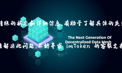 很抱歉听到您在使用 imToken 转账过程中遇到问题。转账失败可能由多种原因造成，以下是一些常见的情况以及可能的解决方案：

1. 网络问题
在进行加密货币转账时，稳定的网络是至关重要的。如果您的网络连接不稳定，可能导致交易未能成功。建议您检查当前的网络状态，确保在良好的网络环境下进行转账。

2. 交易费用不足
每笔加密货币转账需要支付一定的交易费用（gas fee）。如果您设置的交易费用过低，矿工可能不愿意处理您的交易，导致转账失败。您可以尝试提高交易费用，看看是否能够顺利完成转账。

3. 地址错误
在输入接收方地址时，有可能出现拼写错误。请再次检查您输入的地址，确保每个字符都准确无误。一个小小的错误就会造成转账失败，或者甚至会导致资金损失。

4. 智能合约问题
如果您正在使用某个智能合约进行转账，有可能该合约出现了问题。查看该智能合约的状态，或者尝试使用其他的转账方式。

5. 软件更新
有时候，钱包应用程序的版本过旧，也可能导致转账失败。请确认您的 imToken 应用是最新版本，可以前往应用商店进行更新。

6. 钱包余额不足
当然，最基本的就是确保您的钱包中有足够的余额进行转账。如果您的余额不足，转账将无法成功。

转账失败后的应对措施
如果您的转账已经失败，不用太过担心。通常情况下，资金会在您的钱包中恢复，您可以再次尝试进行转账。注意查看转账的状态和详细信息，有助于了解具体的失败原因。

总结
在使用 imToken 进行转账时，确保网络稳定、费用合理、地址准确等，都是保障转账成功的重要因素。如果您依旧无法解决此问题，不妨寻求 imToken 的客服支持。真心希望您的转账能够顺利完成，也希望以上信息能够对您有所帮助。若有更多技术问题或需求，也欢迎随时交流。

如果您还有其他具体的问题，请告诉我，我会尽力帮助您！