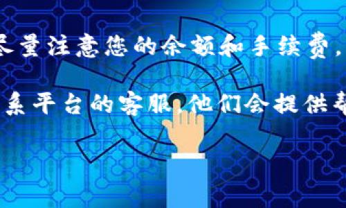 要将火币网（Huobi）上的资金转移到TokenTokenIm钱包，您需要遵循几个步骤。虽然我不能提供最新指南，但我可以为您提供一个大概的流程。建议您在执行之前，先查阅最新的火币和TokenTokenIm的官方文档，以确保步骤的准确性。以下是大致步骤：

第1步：准备您的TokenTokenIm钱包
首先，确保您已经在TokenTokenIm上创建了一个账户，且钱包已设置完成。如果您还没有创建，请下载TokenTokenIm应用并注册一个新账户。在注册过程中，您会获得一个钱包地址，该地址是接收资金的关键部分。

第2步：登录火币网账户
接下来，您需要登录您的火币网账户。如果您还没有账户，请先进行注册并完成身份验证。这通常包括提供个人信息和进行KYC（知道您的客户）验证。

第3步：找到您的代币
在火币网的资产页面，您可以看到您的所有数字资产。在列表中找到您想要转移到TokenTokenIm的钱包中对应的代币（如BTC、ETH等），并点击它。

第4步：选择提币功能
在您选择的代币页面，通常会有一个“提币”或“提现”的选项。点击这个选项，将打开一个输入框，您需要在这里输入转账的金额和TokenTokenIm钱包的地址。

第5步：输入TokenTokenIm钱包地址
确保您准确复制并粘贴您的TokenTokenIm钱包地址。任何地址的错误都会导致资产的丢失，因此直觉上您可能会感到有些紧张。我真心觉得，支付时一定要小心谨慎，最好再核查一遍。

第6步：确认转账信息
在输入完信息后，火币会显示相关的确认信息，包括代币数量、钱包地址等。确认无误后，提交提币申请。在这一步，您可能需要输入两步验证的验证码，确保安全。

第7步：等待交易确认
提交后，您需要稍等片刻，交易将在区块链上进行确认。在这个过程中，您可以在火币的提币记录中查看交易状态。通常，几分钟后您可以在TokenTokenIm钱包中查看到账情况。

常见问题1：转账失败该怎么办？
有些用户在转账时可能会遇到失败的情况，常见于地址错误、网络问题等。在这种情况下，首先检查您输入的地址是否正确。您可以联系火币的客服，并提供交易记录，寻求他们的帮助。转账失败通常会在短时间内回到您的火币账户，但有时过久则需联系官方处理。

常见问题2：提币需要手续费吗？
是的，火币提币是需要手续费的。这笔费用取决于您提取的资产类型。在进行转账前，火币会告知您相关的费用信息。尽量注意您的余额和手续费，以免造成实际到账金额的困惑。

希望以上步骤能够帮助您顺利将资金从火币网转移到TokenTokenIm钱包。如果在过程中遇到任何问题，不妨随时联系平台的客服，他们会提供帮助。虽然数字货币的操作有时候会让人感到有点复杂，但通过不断学习，您会逐渐变得更加得心应手。

声明：以上内容仅为参考，请务必确保在操作前了解相关平台的最新政策和费用信息。