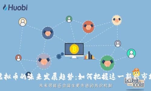 空头虚拟币的未来发展趋势：如何把握这一新兴市场机遇