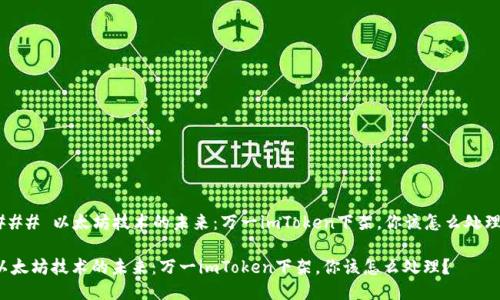 ### 以太坊技术的未来：万一imToken下架，你该怎么处理？

以太坊技术的未来：万一imToken下架，你该怎么处理？