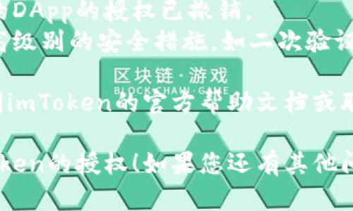 要取消在imToken钱包中的授权，您可以按照以下步骤操作：

1. **打开imToken应用**：
   启动您的imToken钱包应用，确保您的设备连接到互联网。

2. **进入设置**：
   在应用界面底部，找到“设置”功能，通常在右下角，点击进入。

3. **找到授权管理**：
   在设置菜单中，您可能需要查找“安全中心”或“授权管理”的选项，具体名称可能会有所不同。点击进入相关选项。

4. **查看授权列表**：
   在授权管理中，您会看到您已授权的DApp（去中心化应用）或服务的列表。

5. **选择要取消授权的DApp**：
   在列表中，找到您想要取消授权的DApp，点击进入该应用的详细信息页面。

6. **取消授权**：
   根据界面提示，选择“取消授权”或“撤销授权”的选项，完成后确认操作。

7. **确认操作完成**：
   查看确认信息，确保授权已经成功取消。

### 其他注意事项：
- 定期检查您的授权列表，确保不再使用的DApp的授权已撤销。
- 对于敏感信息或大额资产，建议启用更高级别的安全措施，如二次验证等。

如果您在操作过程中遇到问题，建议您查阅imToken的官方帮助文档或联系客服进行咨询。

希望这些步骤能帮助您顺利取消您在imToken的授权！如果您还有其他问题或需要更详细的帮助，欢迎随时问我！