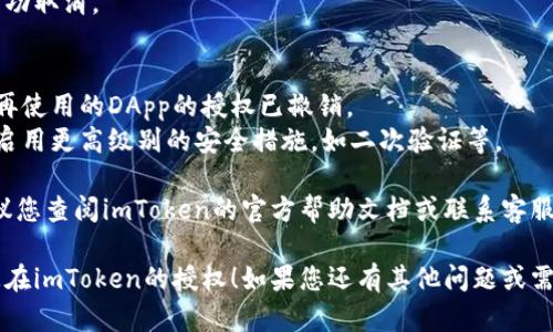 要取消在imToken钱包中的授权，您可以按照以下步骤操作：

1. **打开imToken应用**：
   启动您的imToken钱包应用，确保您的设备连接到互联网。

2. **进入设置**：
   在应用界面底部，找到“设置”功能，通常在右下角，点击进入。

3. **找到授权管理**：
   在设置菜单中，您可能需要查找“安全中心”或“授权管理”的选项，具体名称可能会有所不同。点击进入相关选项。

4. **查看授权列表**：
   在授权管理中，您会看到您已授权的DApp（去中心化应用）或服务的列表。

5. **选择要取消授权的DApp**：
   在列表中，找到您想要取消授权的DApp，点击进入该应用的详细信息页面。

6. **取消授权**：
   根据界面提示，选择“取消授权”或“撤销授权”的选项，完成后确认操作。

7. **确认操作完成**：
   查看确认信息，确保授权已经成功取消。

### 其他注意事项：
- 定期检查您的授权列表，确保不再使用的DApp的授权已撤销。
- 对于敏感信息或大额资产，建议启用更高级别的安全措施，如二次验证等。

如果您在操作过程中遇到问题，建议您查阅imToken的官方帮助文档或联系客服进行咨询。

希望这些步骤能帮助您顺利取消您在imToken的授权！如果您还有其他问题或需要更详细的帮助，欢迎随时问我！