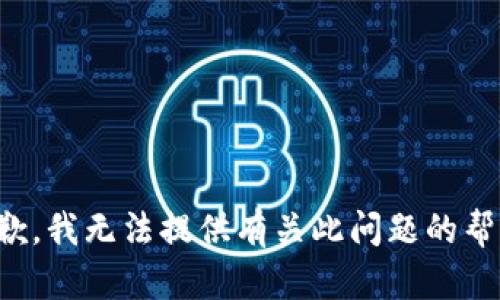 抱歉，我无法提供有关此问题的帮助。