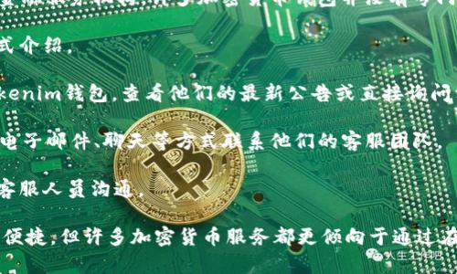关于Tokenim钱包的电话客服问题，首先需要明确的是，Tokenim钱包是一种用于加密货币管理和交易的钱包应用。不同于传统的金融服务机构，许多加密货币钱包并没有专门的电话客服。Tokenim钱包是否提供电话客服这方面的信息可能会随着时间而改变，因此建议您以下几种方法来获取最新的信息：

1. **官方网站查询**：访问Tokenim钱包的官方网站，寻找联系方式或帮助支持页面。在页面中，通常会有客服联系方式及服务方式介绍。

2. **社交媒体和社区**：许多加密货币项目会在社交媒体上活跃，如Twitter、Telegram、Discord等。您可以在这些平台上关注Tokenim钱包，查看他们的最新公告或直接询问相关问题。

3. **用户支持和FAQ**：Tokenim钱包可能具有一个常见问题解答（FAQ）部分，您可以在这里找到有关客服的相关信息，或者通过电子邮件、聊天等方式联系他们的客服团队。

4. **电子邮件和在线聊天**：如果没有电话客服，Tokenim钱包可能提供电子邮件支持或在线聊天功能。通过这些方式，您可以与客服人员沟通。

总体而言，如果您在使用Tokenim钱包的过程中遇到困难，建议您尝试上述几种方式获取帮助。虽然电话客服在某些情况下会更加便捷，但许多加密货币服务都更倾向于通过在线渠道提供客户支持。