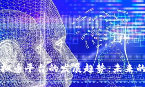 比特币与虚拟币平台的发展趋势：未来的机遇与挑战