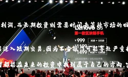 未来虚拟币投资：短期交易的潜力与风险分析

虚拟币投资, 短期交易, 加密货币, 投资策略/guanjianci

引言：虚拟币投资的魅力与挑战
近年来，虚拟货币的崛起引发了全球投资者的关注，尤其是在各种社交媒体和交易平台的推动下，越来越多的人尝试通过短期交易来获利。每当我们谈到“短期虚拟币交易”时，不可避免地会涉及到市场的波动性和潜在的投资机会。虽然许多人通过这种方式获得可观的收益，但值得注意的是，短期交易并非总是易如反掌。真心觉得，了解这些潜在的风险与收益，才能更好地决策。

虚拟币投资的基础知识
虚拟货币，尤其是加密货币，指的是基于区块链技术的一种数字货币。比特币以其巨大的市场影响力和“数字黄金”的称号成为这一领域的先锋。虽然比特币受到热捧，但如今的市场中还有数千种其他的加密货币，例如以太坊、瑞波币和莱特币等。短期虚拟币交易主要是利用这些货币价格波动的机会，进行快速买卖以达到盈利的目的。

短期交易的吸引力
短期交易的最大吸引力在于其高风险高回报的潜力。许多成功的短期交易者在短时间内抓住市场机会，赚取了可观的利润。例如，有些交易者利用市场情绪或新闻事件的波动，在几个小时甚至几分钟内实现收益。对许多人来说，这种快速获利的快感和刺激感，足以让他们沉迷于这种交易方式。

短期交易的常见投资策略
在进行短期虚拟币交易时，有几种常见的策略可以帮助投资者增加盈利的机会：

ul
    listrong技术分析：/strong通过图表分析价格走势，利用各种指标（如移动平均线、相对强弱指数等）来预测未来走势。/li
    listrong新闻交易：/strong跟踪市场新闻和事件，利用突发的市场反应进行交易。例如，在新币上线或项目重大进展的消息发布后，快速进出场进行交易。/li
    listrong波段交易：/strong捕捉短期价格波动，通常在几小时到几天之间进出市场。/li
/ul

短期交易的风险
尽管短期交易有其吸引力，但风险更是难以忽视。尤其是虚拟币市场的波动性非常大，价格涨跌瞬息万变，这对短期交易者来说，既是机会也是陷阱。有点遗憾的是，很多新手投资者往往低估了这些风险，最终可能导致巨额损失。以下是短期交易的一些主要风险：

ul
    listrong市场波动性：/strong短期交易注定要面对价格剧烈波动的市场，这会直接影响交易的盈亏。/li
    listrong情绪因素：/strong投资者的情绪波动（恐惧和贪婪）可能导致非理性决策，增加交易风险。/li
    listrong流动性风险：/strong某些虚拟币的交易量相对较低，流动性不足可能导致无法在理想价格完成交易。/li
/ul

短期虚拟币交易的未来发展趋势
尽管风险与挑战并存，短期交易虚拟币仍然有望在未来继续增长。随着区块链技术的日益成熟和市场规范化，更多的投资者和机构进入市场，可能为短期交易提供更稳定的环境。此外，数字货币的普及和接受度提高，预计将提升市场的流动性，从而为短期交易提供更多机会。

总结：谨慎对待短期虚拟币交易
在短期虚拟币投资中，获利与风险并存。我们建议每一个投资者在参与短期交易之前，务必做好充足的市场调查和风险评估。正如投资的格言所言：“不想失去就不要想得到。”这句话时刻提醒着我们，投资是一条充满机遇和挑战的不归路，每一步都需谨慎。

相关问题讨论

问题1：短期虚拟币交易相较于长期投资有什么优势？
短期虚拟币交易相较于长期投资的优势在于其短时间内能够实现较高的回报。当市场出现波动时，短期交易者可以利用这一波动迅速进出市场，从而在涨跌之间获得利润。而长期投资则需要时间去等待市场的回暖，投资者必须承受更大的波动风险，甚至可能经历几年的低迷期。

问题2：是否所有人都适合进行短期虚拟币交易？
并非所有人都适合进行短期虚拟币交易。短期交易需要投资者具备一定的市场分析能力、敏锐的判断力和较好的心理素质。对于没有经验的新手来说，尤其不建议盲目进入短期交易，因为不当操作可能导致严重损失。此外，投资者还需有足够的时间和精力来关注市场动态，这对于很多人而言也是一个挑战。因此，参与前务必做好充分的准备。

虚拟币市场无疑是一个充满机遇与挑战的领域，合理评估自己的风险承受能力，制定合适的投资策略，才能在这片充满变数的海洋中航行得更稳妥。希望每一位投资者都能在未来的投资中找到属于自己的方向，实现自己的财富梦想。