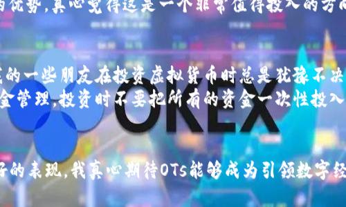   2024年OTs虚拟币的发展趋势与市场前景分析/  
 guanjianci OTs虚拟币, 虚拟货币, 区块链, 数字资产/ guanjianci 

引言
在如今快速发展的数字经济中，虚拟货币正在以其独特的魅力和潜力吸引着越来越多的投资者和关注者。OTs虚拟币作为众多虚拟货币中的一员，正展现出它的独特性和前景。在这里，我想和大家分享一下我对OTs虚拟币未来发展趋势的看法，真的希望能给你们带来一些启发和帮助。

OTs虚拟币的背景与起源
OTs虚拟币的名称来自于“Optimal Token Solutions”，旨在为用户提供一种更加便捷、安全的数字交易方式。这一币种的设计理念是希望以最优的解决方案来促进数字资产的流通与交互。我在了解到OTs的初期发展历程时，内心真的充满了期待。

OTs虚拟币的独特优势
OTs虚拟币之所以能够在众多虚拟货币中脱颖而出，得益于其独特的优势。
首先，OTs采用了先进的区块链技术，这使得其在交易的安全性和透明度上有了极大的提升。每一笔交易都得到了充分的验证，真正做到了公正透明。作为一个普通用户，我深深感受到这种透明度带来的信任感，真心觉得这样的决策是非常明智的。
其次，OTs虚拟币的交易速度非常快，这对于用户来说是一个巨大的价值。相比于传统的金融系统，它能够更快速地处理交易，这意味着用户可以在更短的时间内完成交易，节省了宝贵的时间。
最后，OTs虚拟币具有良好的可扩展性。随着技术的不断进步，OTs能够灵活地适应市场变化，为用户提供更加多样化的服务。

OTs虚拟币的市场现状
目前，OTs虚拟币在市场上的表现相对稳定，其价格受市场需求、技术更新和政策影响等多种因素的制约。近期，随着全球对于数字资产的认可度不断提升，OTs的关注度也在逐步增加。看到这一点，我觉得市场对OTs的未来充满了希望。

未来发展的趋势
在分析OTs虚拟币未来的发展趋势时，可以预见几个重要方面。
首先，随着区块链技术的进一步普及，OTs虚拟币有望在更多的场景中得到应用，比如智能合约、去中心化金融（DeFi）等。我相信这些应用能够让更多用户体验到OTs的便捷与高效。
其次，OTs虚拟币的社区生态也在不断壮大。一个活跃的社区不仅可以推动技术发展，还能促进用户之间的交流与合作。我真心认为，一个强大的社区是OTs成功的关键因素之一。
最后，政策环境的变化将直接影响OTs的市场表现。在一些国家，政府开始逐步监管数字货币市场，可能会影响投资者的决策。因此，OTs团队需要时刻关注政策动态，以应对可能出现的挑战。

可能相关的问题
h41. OTs虚拟币如何应对市场竞争？/h4
市场竞争是每一个虚拟货币都必须面对的现实。在这个竞争激烈的环境中，OTs虚拟币需要不断创新，以保持其竞争力。我认为这可以通过技术的持续、用户体验的提升和市场推广等多方面协同发力来达成。
例如，OTs可以与其他区块链项目进行合作，共同研发新的应用场景。此外，增强用户对OTs的了解，让更多人认识到OTs的优势，真心觉得这是一个非常值得投入的方向。

h42. 投资OTs虚拟币时需要注意什么？/h4
对普通投资者而言，投资虚拟币总是伴随风险的。因此，在投资OTs虚拟币时，了解相关知识和市场动态显得至关重要。我的一些朋友在投资虚拟货币时总是犹豫不决，有时真有些遗憾没能及时抓住机会。
首先，了解OTs的技术和市场背景是非常必要的。用户可以通过阅读相关资料或加入社区来获得这些信息。其次，做好资金管理，投资时不要把所有的资金一次性投入，分批买入也是一种不错的策略。此外，密切关注市场走势，及时调整自己的投资策略，都是值得推荐的做法。

结论
总的来说，OTs虚拟币具有良好的发展潜力，随着市场的成熟以及技术的不断进步，我们有理由相信它将在未来取得更好的表现。我真心期待OTs能够成为引领数字经济的新星，与大家一起见证这个时代的变革！